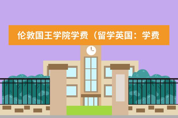 伦敦国王学院学费(留学英国:学费和生活费)