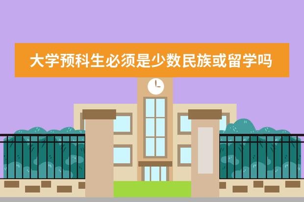 大学预科生必须是少数民族或留学吗?有分数限制没有?学费大约多少?
