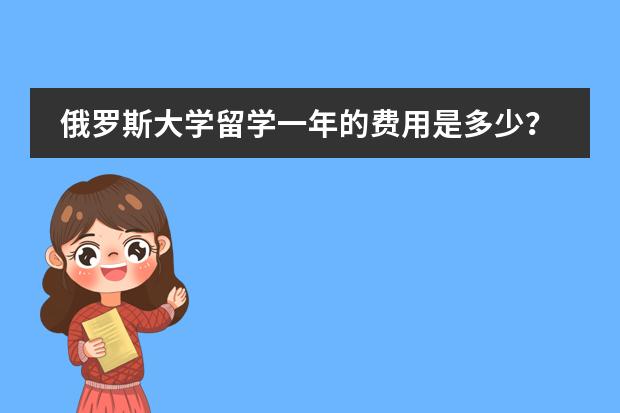 俄罗斯大学留学一年的费用是多少?