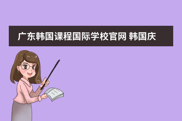 广东韩国课程国际学校官网 韩国庆熙大学入学条件