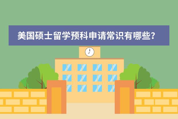美国硕士留学预科申请常识有哪些?