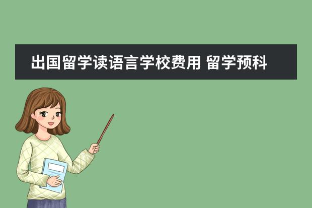 出国留学读语言学校费用 留学预科班大概费用