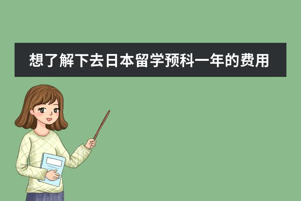 想了解下去日本留学预科一年的费用大概要多少?