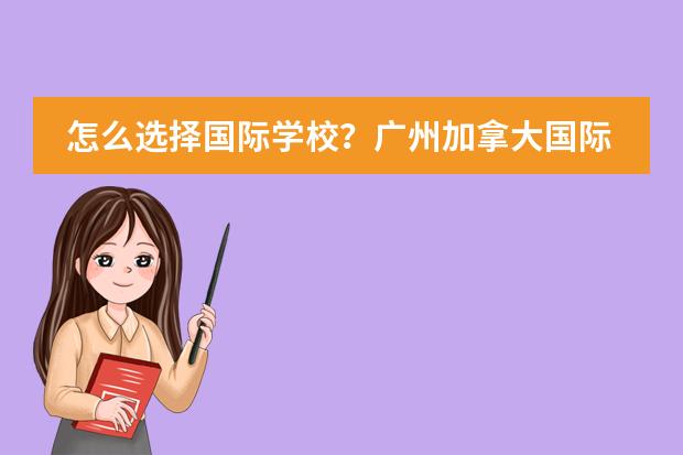 怎么选择国际学校?广州加拿大国际学校
