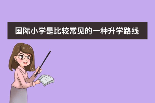 国际小学是比较常见的一种升学路线了，国际小学招生更青睐什么条件的学生？