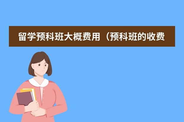 留学预科班大概费用（预科班的收费标准）