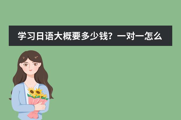 学习日语大概要多少钱？一对一怎么收费？