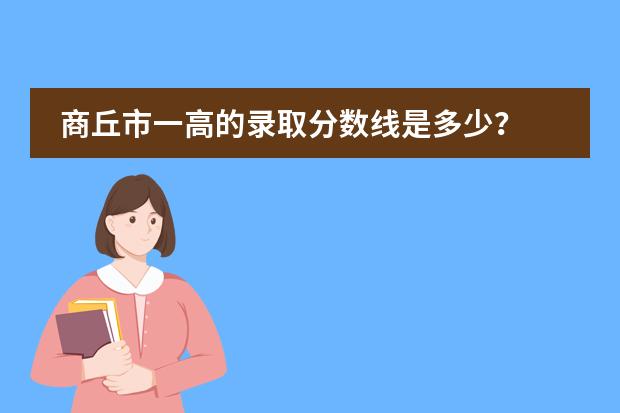 商丘市一高的录取分数线是多少?