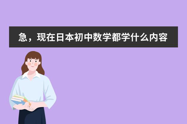 急，现在日本初中数学都学什么内容？请详细说明各年级所学。