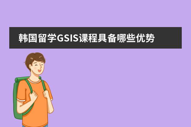 韩国留学GSIS课程具备哪些优势？