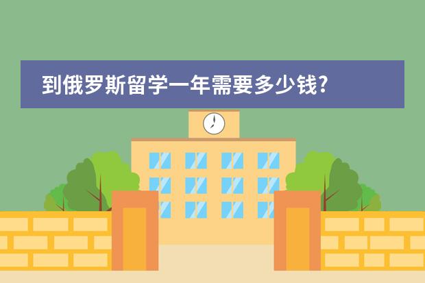 到俄罗斯留学一年需要多少钱?