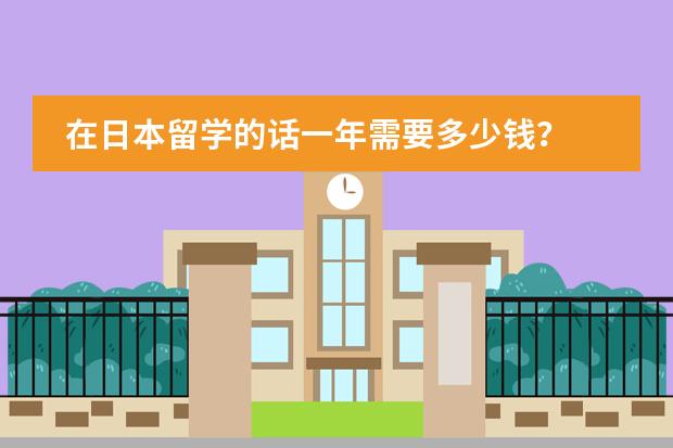 在日本留学的话一年需要多少钱？