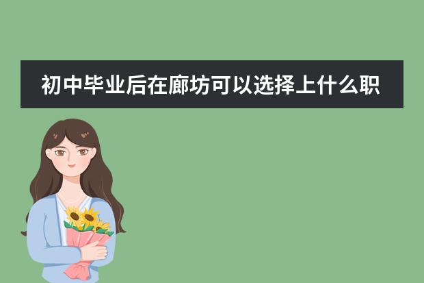 初中毕业后在廊坊可以选择上什么职业技术学校?