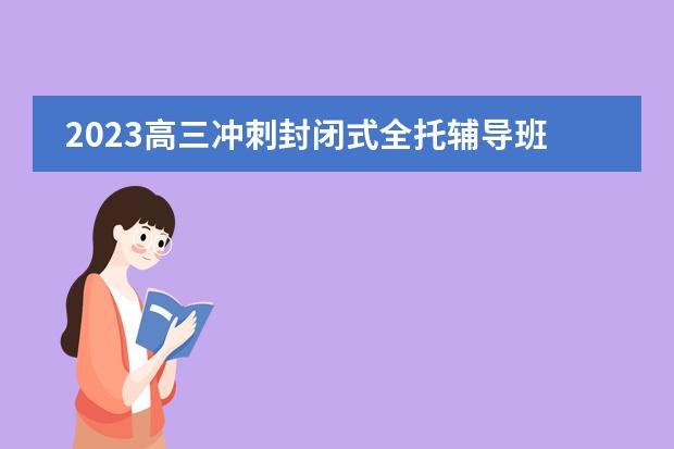 2023高三冲刺封闭式全托辅导班有哪些