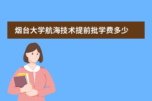 烟台大学航海技术提前批学费多少