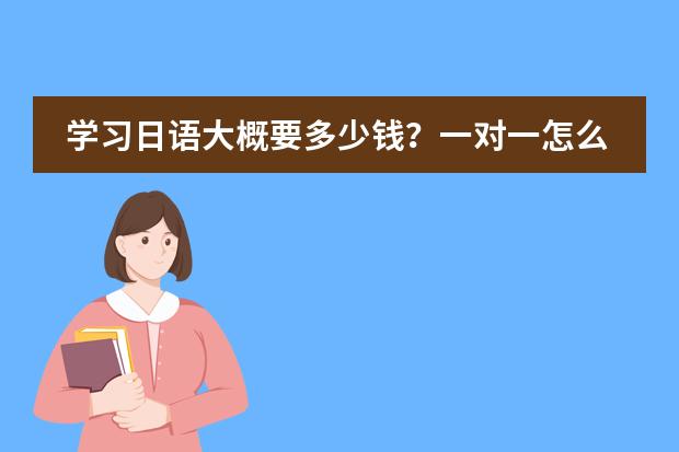 学习日语大概要多少钱？一对一怎么收费？