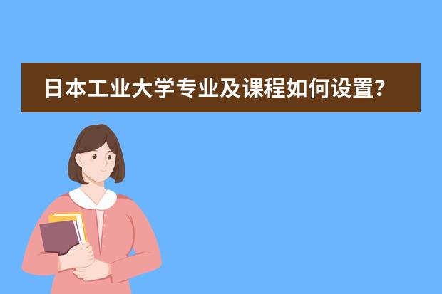 日本工业大学专业及课程如何设置？
