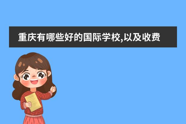 重庆有哪些好的国际学校,以及收费和招生情况???
