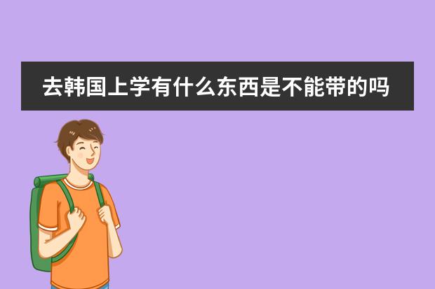 去韩国上学有什么东西是不能带的吗护肤品之类的?还有就是要更换什么东西吗