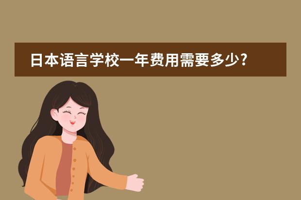 日本语言学校一年费用需要多少?
