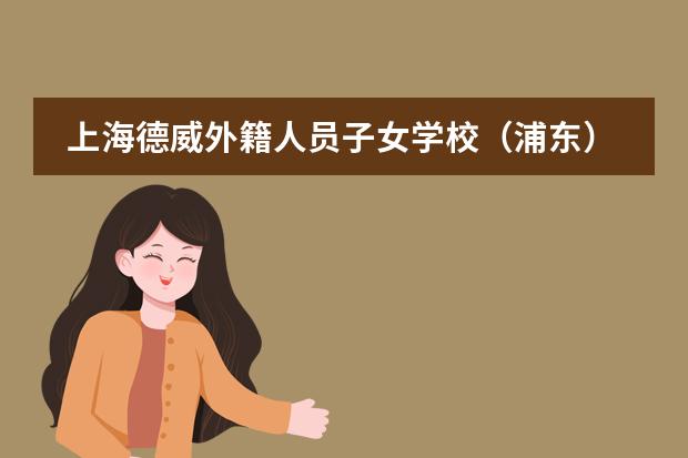 上海德威外籍人员子女学校(浦东)联系方式有人知道吗?