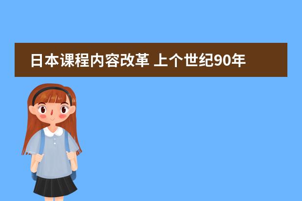 日本课程内容改革 上个世纪90年代开始，日本高中教育有怎样的重大改革？