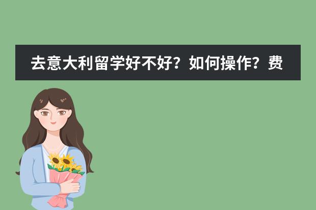 去意大利留学好不好？如何操作？费用大约要多少？