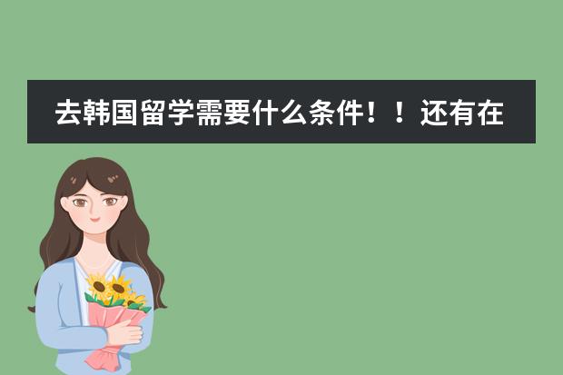 去韩国留学需要什么条件!!还有在韩国留学都要学习什么课程?