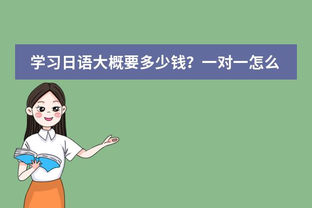 学习日语大概要多少钱？一对一怎么收费？