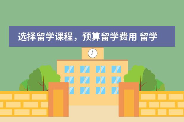 选择留学课程，预算留学费用 留学预科班大概费用