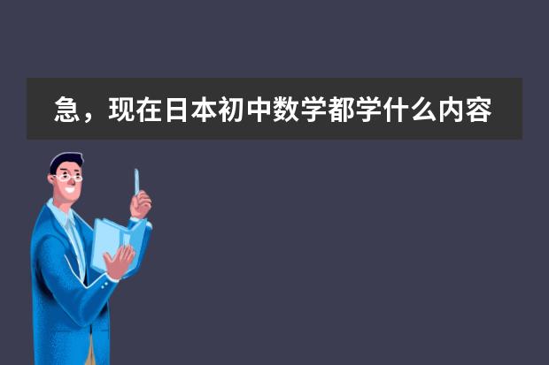 急，现在日本初中数学都学什么内容？请详细说明各年级所学。