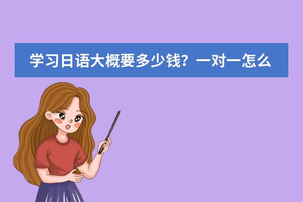 学习日语大概要多少钱？一对一怎么收费？