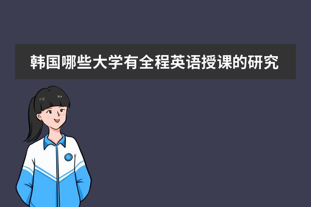 韩国哪些大学有全程英语授课的研究生？这些学校的排名的多少？