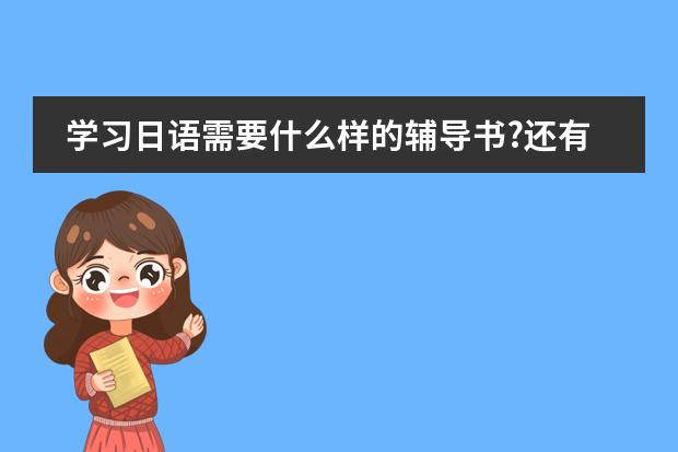 学习日语需要什么样的辅导书?还有要用什么字典?不要字典可以吗?``有什么好的日语片子适合初学者看?