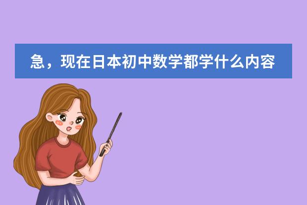 急,现在日本初中数学都学什么内容?请详细说明各年级所学。