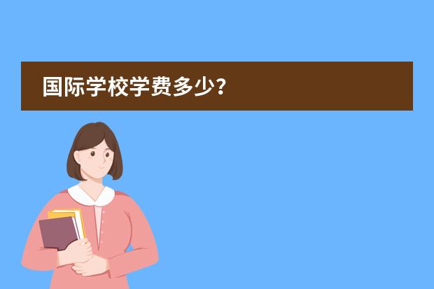 国际学校学费多少?
