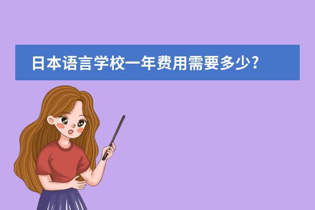 日本语言学校一年费用需要多少?