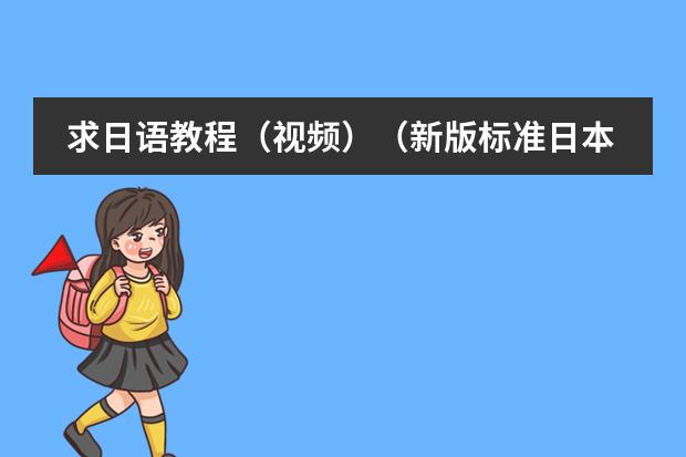 求日语教程(视频)(新版标准日本语的课文视频谁有?)