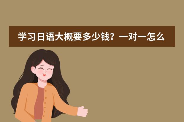 学习日语大概要多少钱?一对一怎么收费?