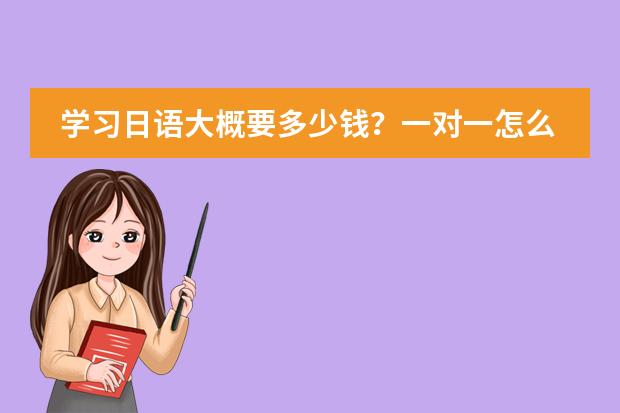 学习日语大概要多少钱？一对一怎么收费？