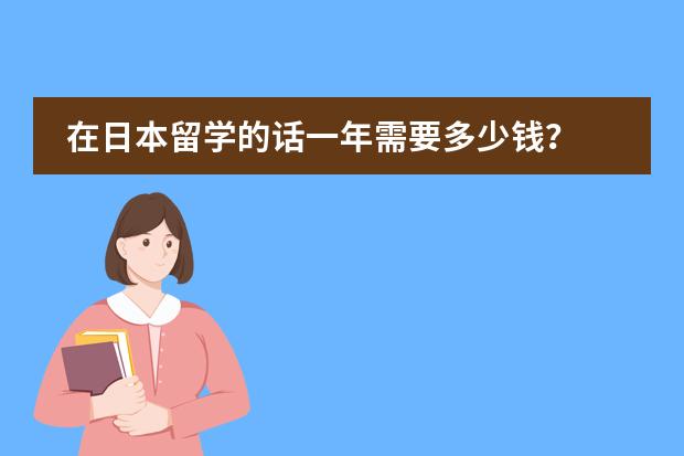 在日本留学的话一年需要多少钱?