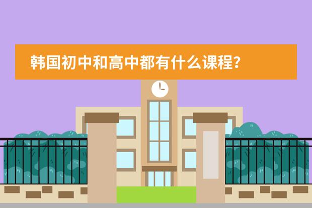 韩国初中和高中都有什么课程?