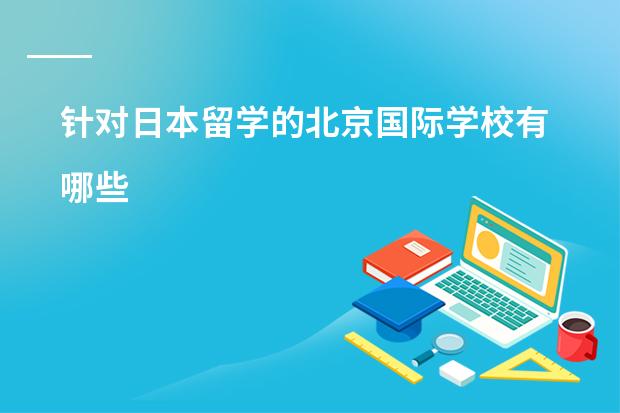 针对日本留学的北京国际学校有哪些