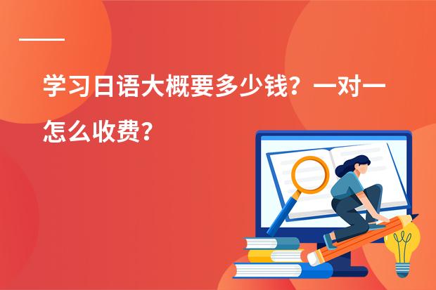 学习日语大概要多少钱?一对一怎么收费?