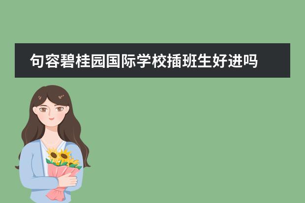 句容碧桂园国际学校插班生好进吗