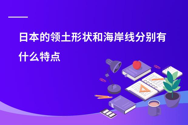 日本的领土形状和海岸线分别有什么特点