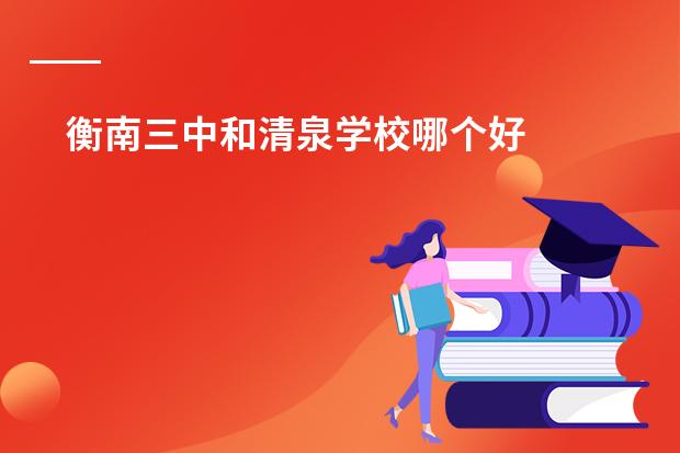 衡南三中和清泉学校哪个好