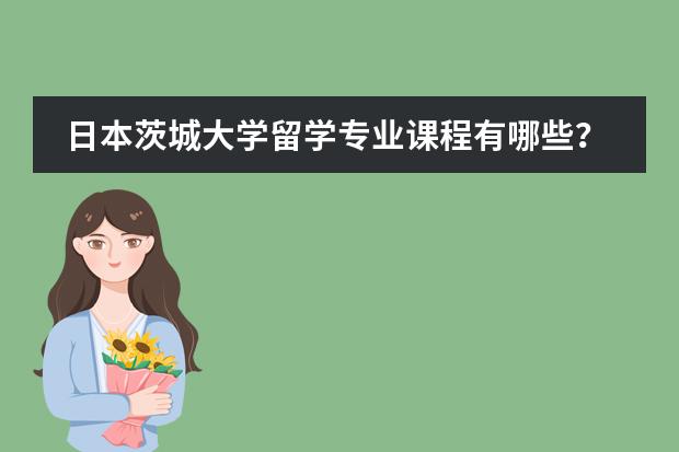 日本茨城大学留学专业课程有哪些?
