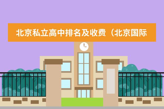 北京私立高中排名及收费(北京国际学校排名)