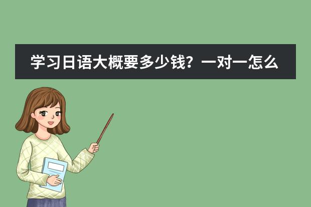 学习日语大概要多少钱?一对一怎么收费?